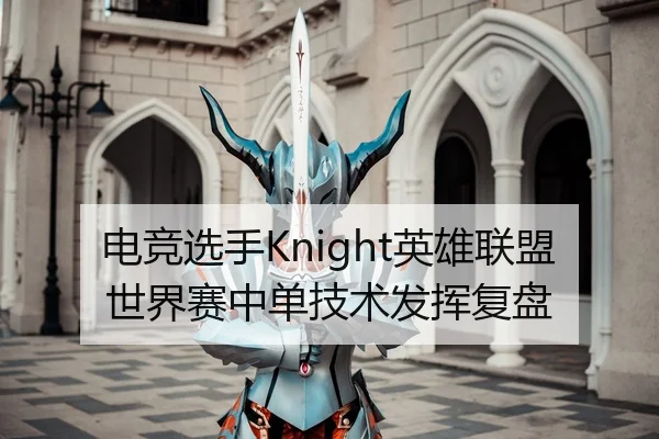 电竞选手Knight英雄联盟世界赛中单技术发挥复盘 | 8868sports